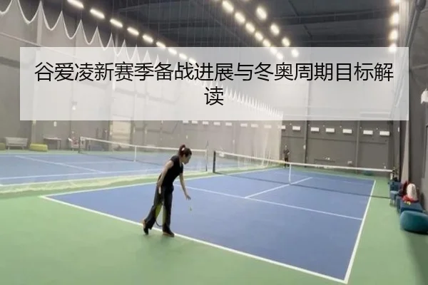 谷爱凌新赛季备战进展与冬奥周期目标解读