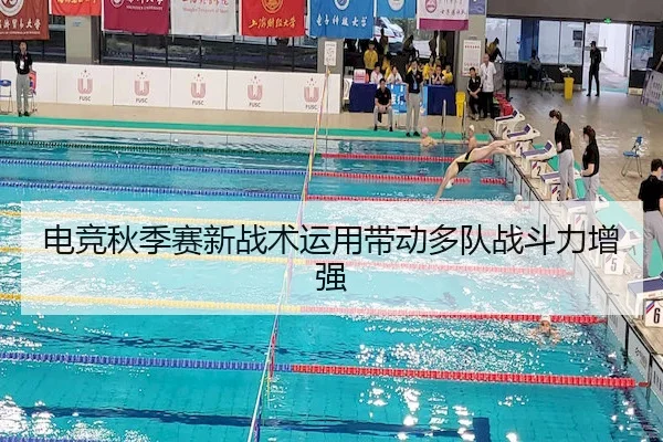 电竞秋季赛新战术运用带动多队战斗力增强